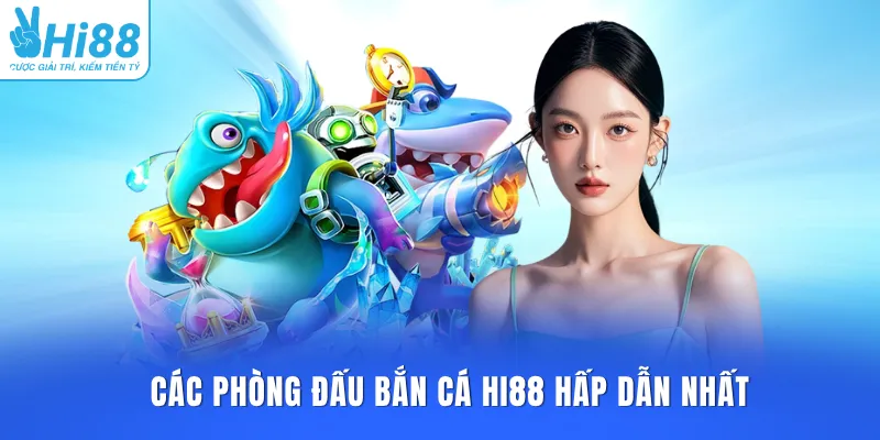 Các phòng đấu bắn cá HI88 hấp dẫn nhất