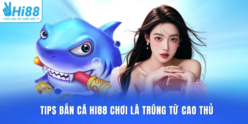 Tips bắn cá HI88 chơi là trúng từ cao thủ